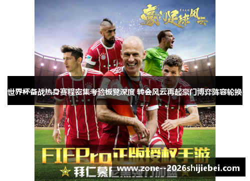 世界杯备战热身赛程密集考验板凳深度 转会风云再起豪门博弈阵容轮换