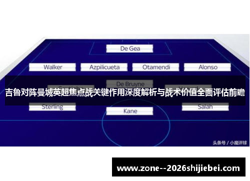 吉鲁对阵曼城英超焦点战关键作用深度解析与战术价值全面评估前瞻