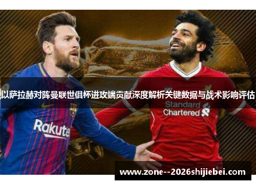 以萨拉赫对阵曼联世俱杯进攻端贡献深度解析关键数据与战术影响评估