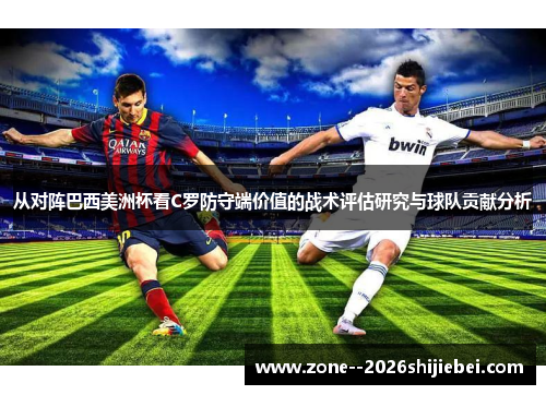 从对阵巴西美洲杯看C罗防守端价值的战术评估研究与球队贡献分析