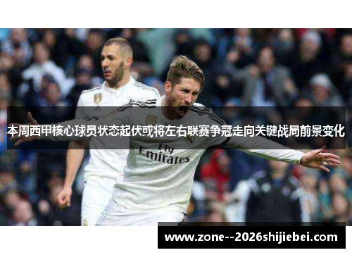 本周西甲核心球员状态起伏或将左右联赛争冠走向关键战局前景变化