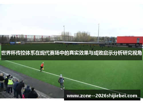世界杯传控体系在现代赛场中的真实效果与成败启示分析研究视角