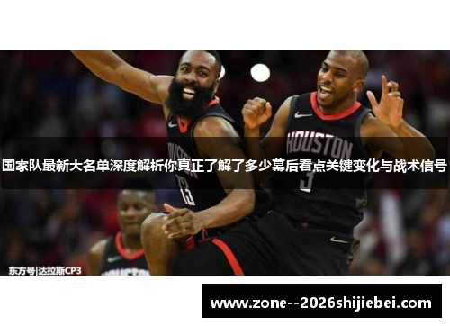 国家队最新大名单深度解析你真正了解了多少幕后看点关键变化与战术信号