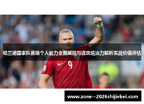 哈兰德国家队赛场个人能力全面展现与进攻统治力解析实战价值评估