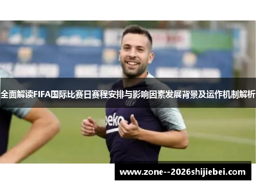 全面解读FIFA国际比赛日赛程安排与影响因素发展背景及运作机制解析 全面解读FIFA国际比赛日赛程安排与影响因素发展背景及运作机制解析