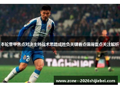 本轮意甲焦点对决主帅战术思路成胜负关键看点值得重点关注解析