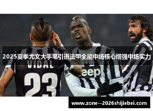 2025夏季尤文大手笔引进法甲全能中场核心增强中场实力