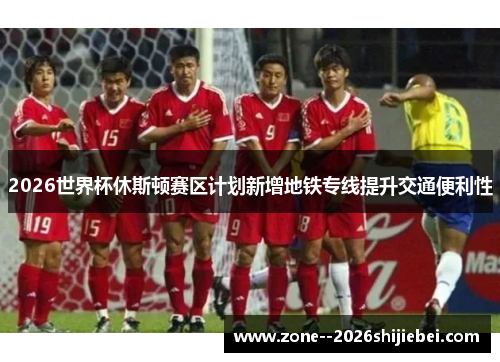 2026世界杯休斯顿赛区计划新增地铁专线提升交通便利性