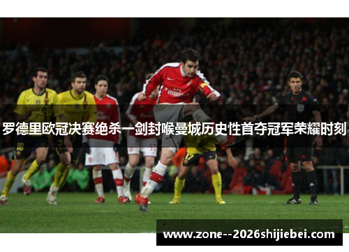 罗德里欧冠决赛绝杀一剑封喉曼城历史性首夺冠军荣耀时刻