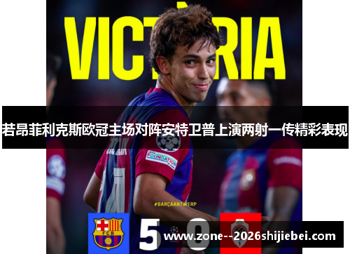 若昂菲利克斯欧冠主场对阵安特卫普上演两射一传精彩表现
