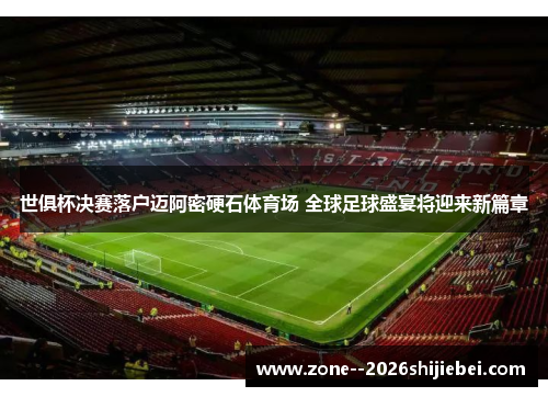 世俱杯决赛落户迈阿密硬石体育场 全球足球盛宴将迎来新篇章