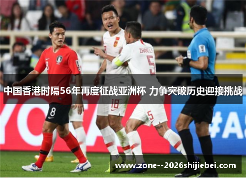 中国香港时隔56年再度征战亚洲杯 力争突破历史迎接挑战 中国香港时隔56年再度征战亚洲杯 力争突破历史迎接挑战