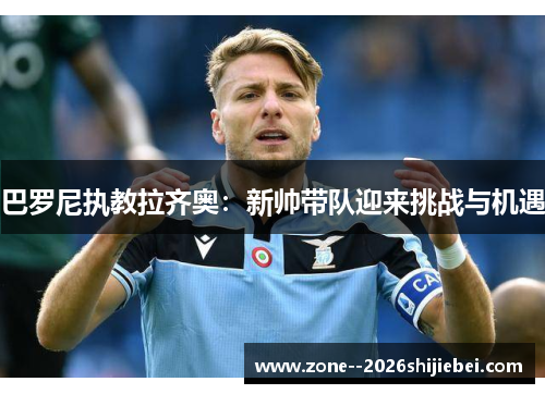 巴罗尼执教拉齐奥:新帅带队迎来挑战与机遇 巴罗尼执教拉齐奥:新帅带队迎来挑战与机遇