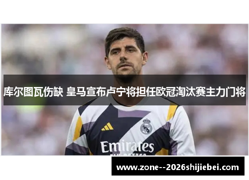 库尔图瓦伤缺 皇马宣布卢宁将担任欧冠淘汰赛主力门将