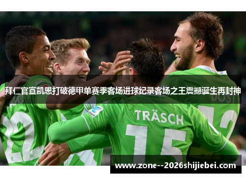 拜仁官宣凯恩打破德甲单赛季客场进球纪录客场之王震撼诞生再封神