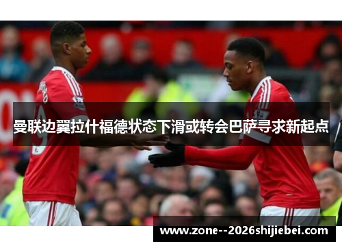 曼联边翼拉什福德状态下滑或转会巴萨寻求新起点