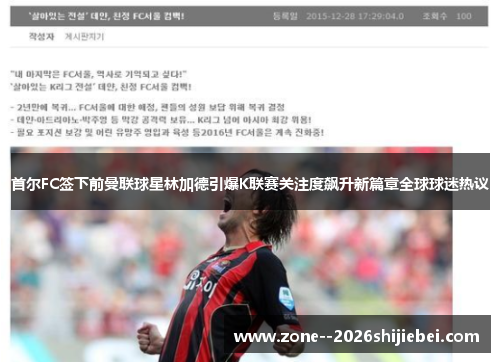 首尔FC签下前曼联球星林加德引爆K联赛关注度飙升新篇章全球球迷热议