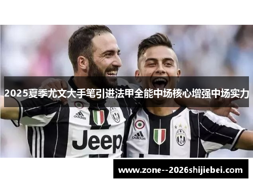 2025夏季尤文大手笔引进法甲全能中场核心增强中场实力