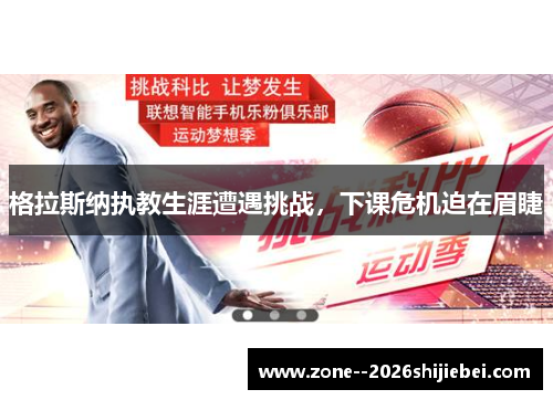 格拉斯纳执教生涯遭遇挑战,下课危机迫在眉睫 格拉斯纳执教生涯遭遇挑战,下课危机迫在眉睫