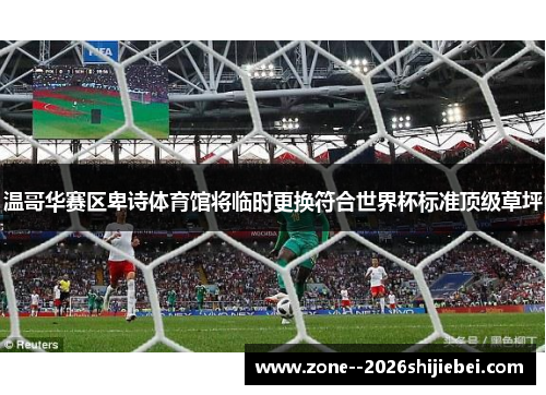 温哥华赛区卑诗体育馆将临时更换符合世界杯标准顶级草坪 温哥华赛区卑诗体育馆将临时更换符合世界杯标准顶级草坪