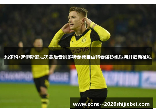 玛尔科·罗伊斯欧冠决赛后告别多特蒙德自由转会洛杉矶银河开启新征程 玛尔科·罗伊斯欧冠决赛后告别多特蒙德自由转会洛杉矶银河开启新征程