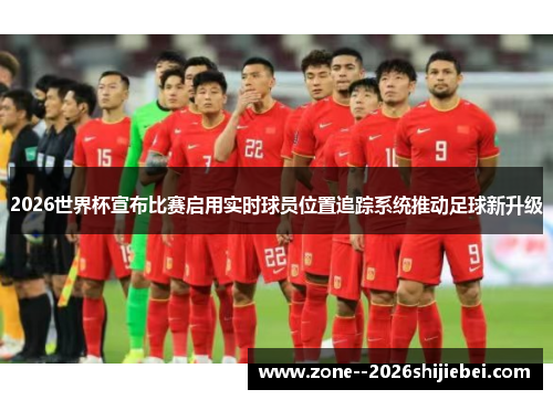 2026世界杯宣布比赛启用实时球员位置追踪系统推动足球新升级 2026世界杯宣布比赛启用实时球员位置追踪系统推动足球新升级