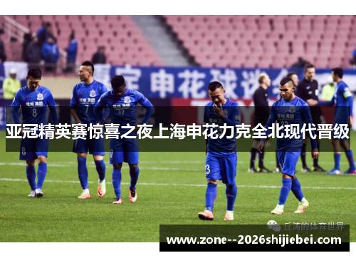 亚冠精英赛惊喜之夜上海申花力克全北现代晋级
