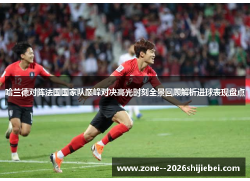 哈兰德对阵法国国家队巅峰对决高光时刻全景回顾解析进球表现盘点