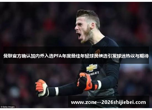 曼联官方确认加内乔入选PFA年度最佳年轻球员候选引发球迷热议与期待 曼联官方确认加内乔入选PFA年度最佳年轻球员候选引发球迷热议与期待