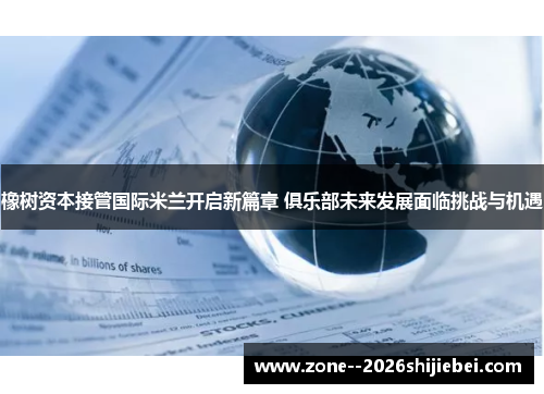 橡树资本接管国际米兰开启新篇章 俱乐部未来发展面临挑战与机遇 橡树资本接管国际米兰开启新篇章 俱乐部未来发展面临挑战与机遇