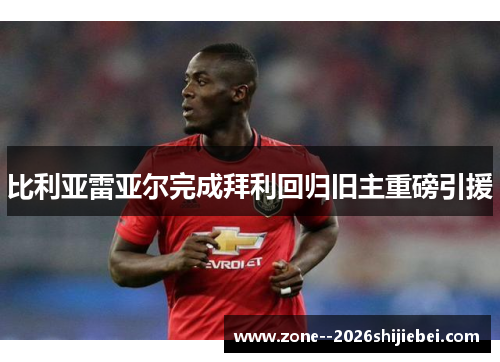 比利亚雷亚尔完成拜利回归旧主重磅引援 比利亚雷亚尔完成拜利回归旧主重磅引援