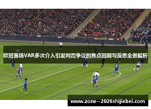 欧冠赛场VAR多次介入引发判罚争议的焦点回顾与反思全景解析 欧冠赛场VAR多次介入引发判罚争议的焦点回顾与反思全景解析
