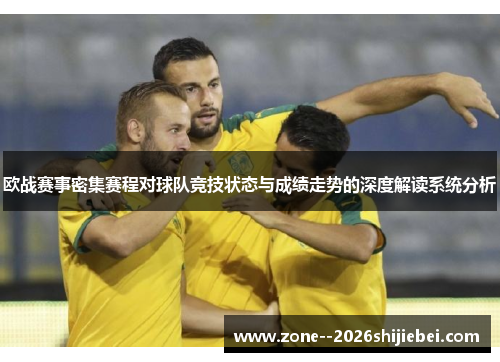 欧战赛事密集赛程对球队竞技状态与成绩走势的深度解读系统分析 欧战赛事密集赛程对球队竞技状态与成绩走势的深度解读系统分析